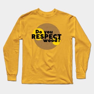 Do you respect wood? Long Sleeve T-Shirt